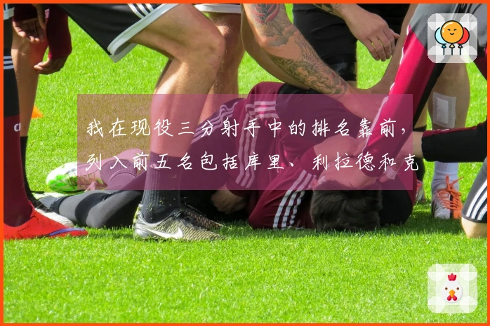 我在现役三分射手中的排名靠前，列入前五名包括库里、利拉德和克尼佩尔